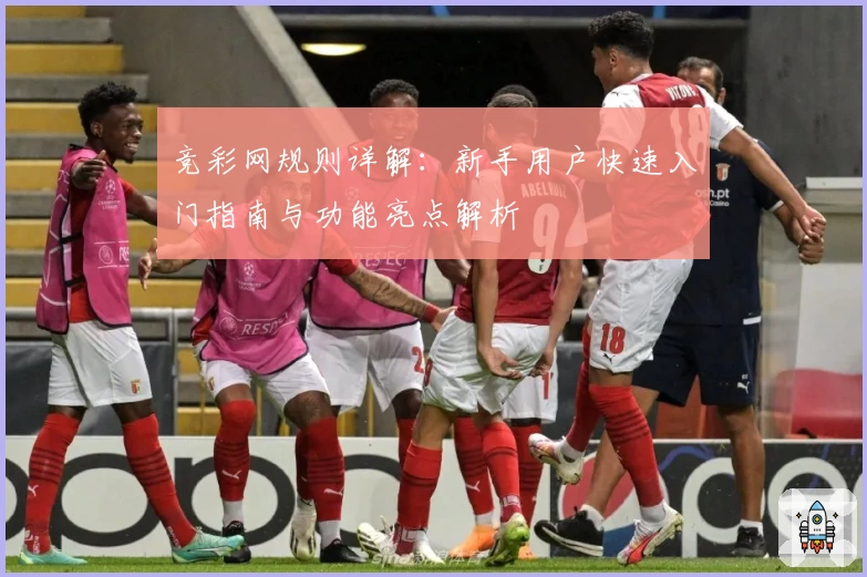 竞彩网规则详解：新手用户快速入门指南与功能亮点解析