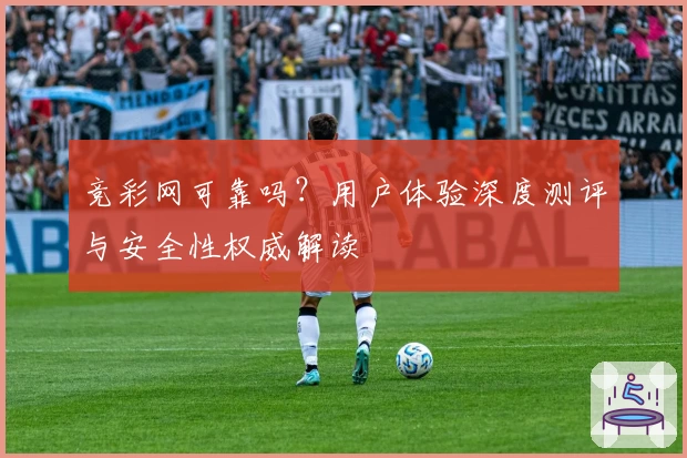 竞彩网可靠吗？用户体验深度测评与安全性权威解读