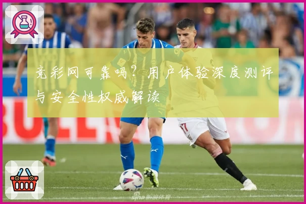 竞彩网可靠吗？用户体验深度测评与安全性权威解读