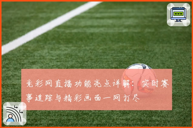 竞彩网直播功能亮点详解：实时赛事追踪与精彩画面一网打尽