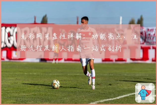 竞彩网可靠性详解：功能亮点、注册流程及新人指南一站式剖析