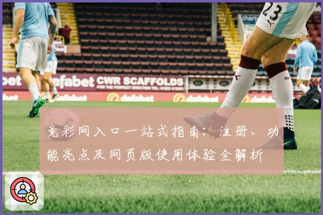 竞彩网入口一站式指南：注册、功能亮点及网页版使用体验全解析