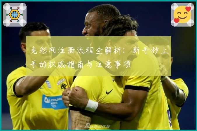 竞彩网注册流程全解析：新手秒上手的权威指南与注意事项