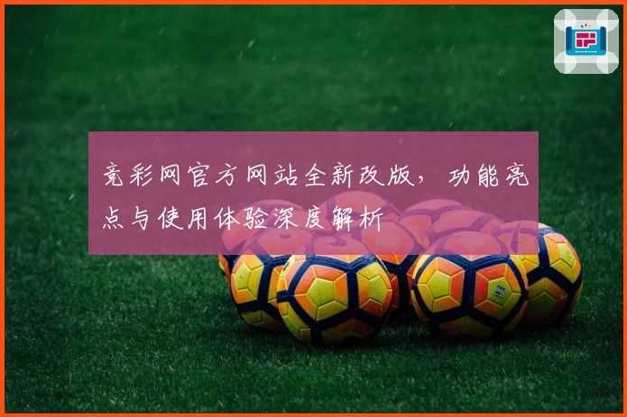 竞彩网官方网站全新改版，功能亮点与使用体验深度解析
