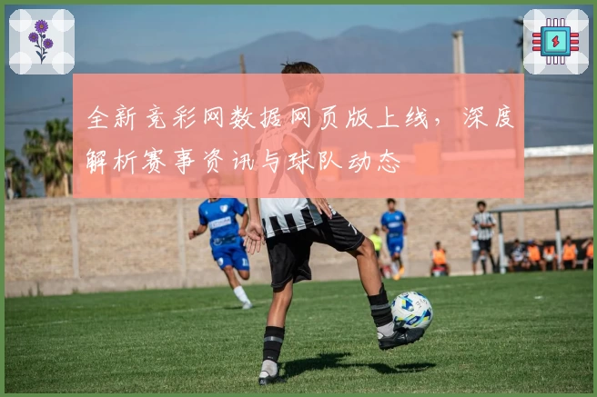 全新竞彩网数据网页版上线，深度解析赛事资讯与球队动态
