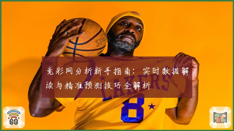 竞彩网分析新手指南：实时数据解读与精准预测技巧全解析