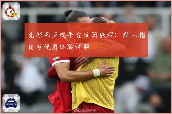 竞彩网正规平台注册教程：新人指南与使用体验详解