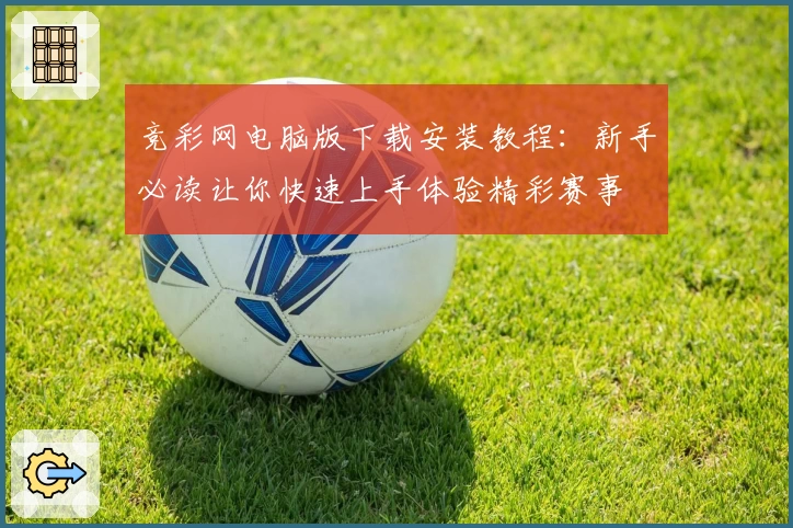 竞彩网电脑版下载安装教程：新手必读让你快速上手体验精彩赛事