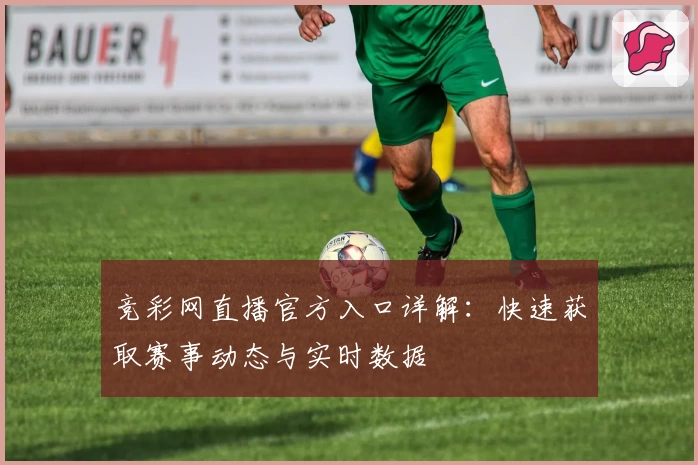 竞彩网直播官方入口详解：快速获取赛事动态与实时数据