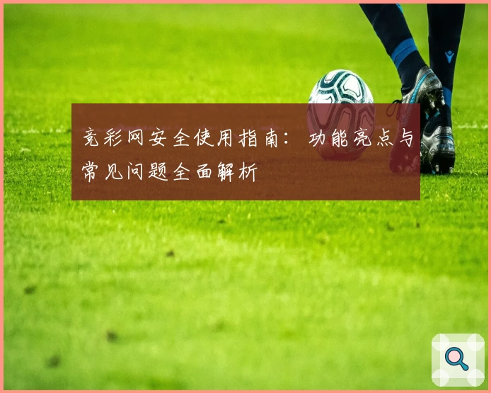 竞彩网安全使用指南：功能亮点与常见问题全面解析