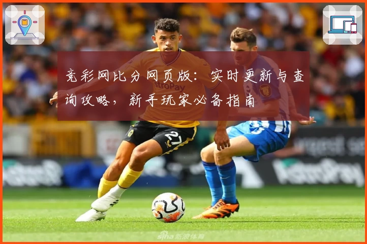 竞彩网比分网页版：实时更新与查询攻略，新手玩家必备指南