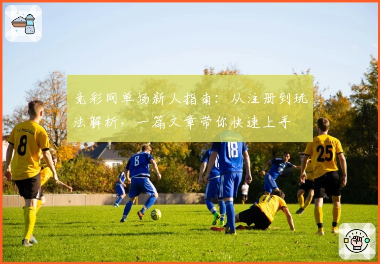 竞彩网单场新人指南：从注册到玩法解析，一篇文章带你快速上手