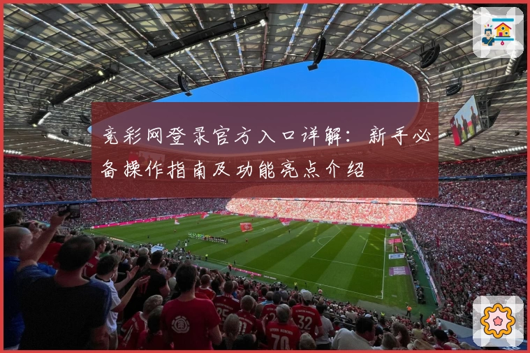 竞彩网登录官方入口详解：新手必备操作指南及功能亮点介绍