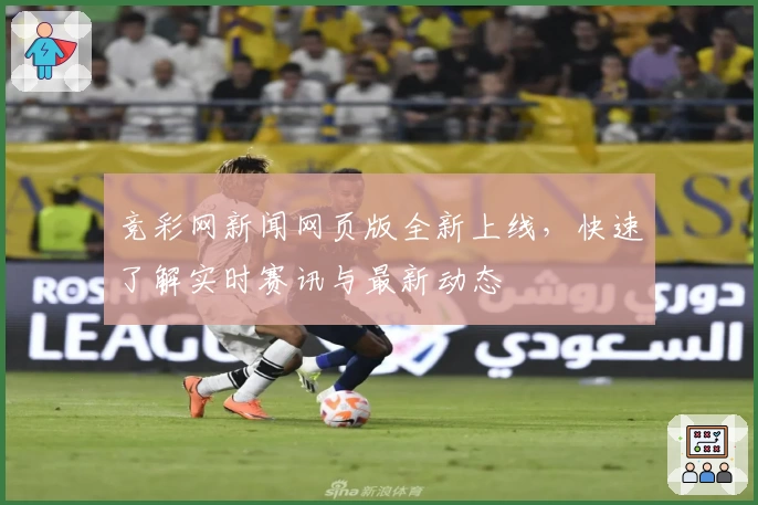 竞彩网新闻网页版全新上线，快速了解实时赛讯与最新动态