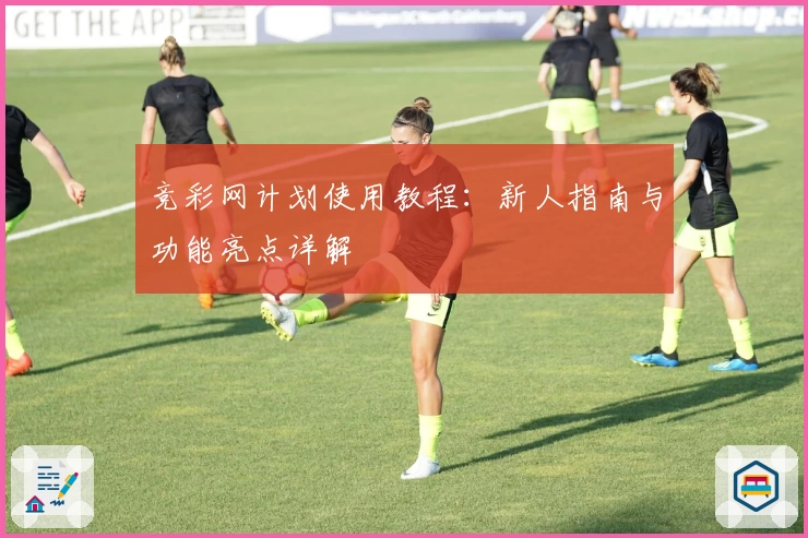 竞彩网计划使用教程：新人指南与功能亮点详解