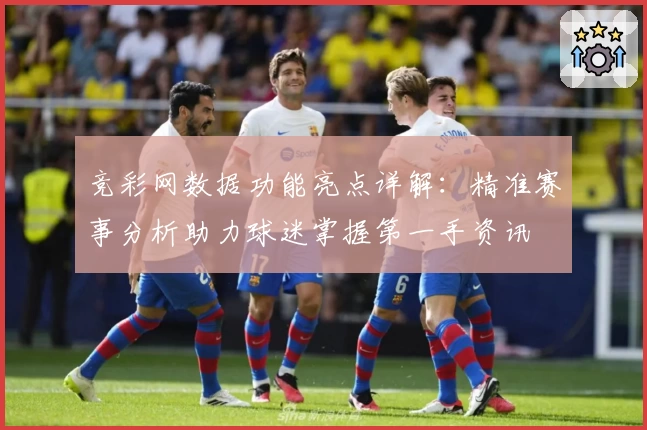 竞彩网数据功能亮点详解：精准赛事分析助力球迷掌握第一手资讯
