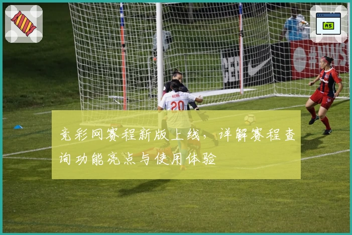 竞彩网赛程新版上线，详解赛程查询功能亮点与使用体验