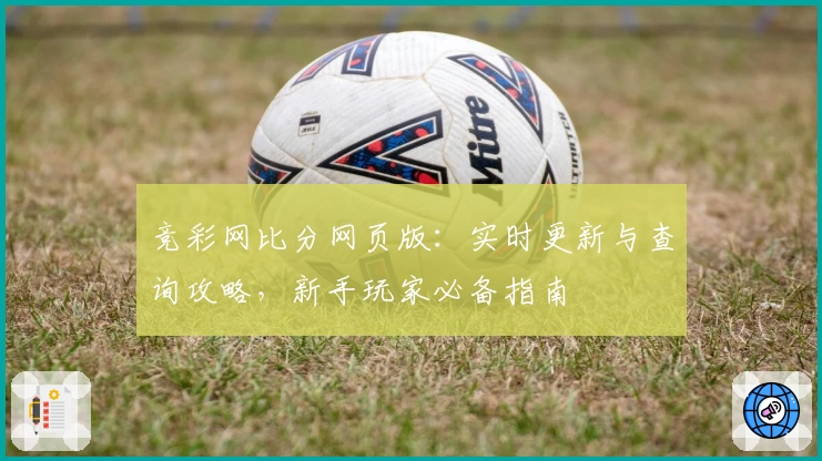 竞彩网比分网页版：实时更新与查询攻略，新手玩家必备指南