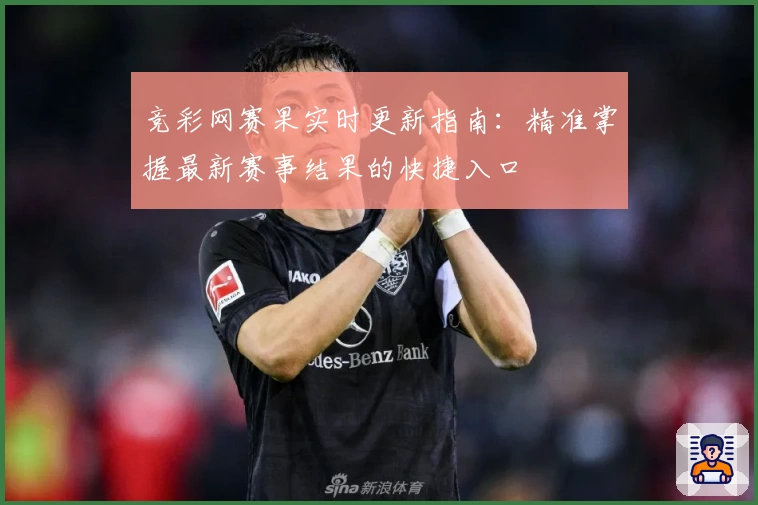 竞彩网赛果实时更新指南：精准掌握最新赛事结果的快捷入口