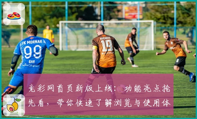 竞彩网首页新版上线：功能亮点抢先看，带你快速了解浏览与使用体验