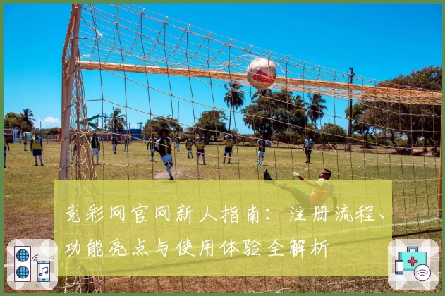 竞彩网官网新人指南：注册流程、功能亮点与使用体验全解析