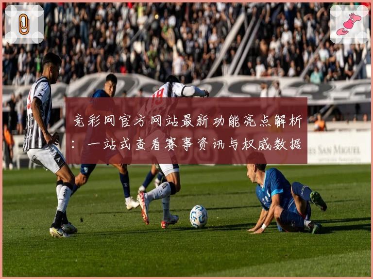 竞彩网官方网站最新功能亮点解析:一站式查看赛事资讯与权威数据