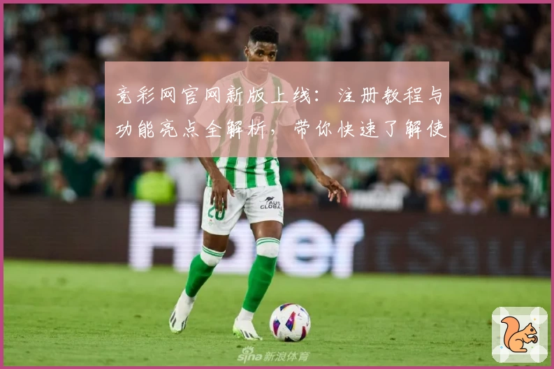 竞彩网官网新版上线：注册教程与功能亮点全解析，带你快速了解使用体验
