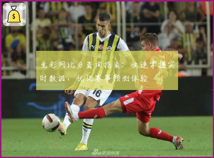 竞彩网比分查询指南:快速掌握实时数据,优化赛事预测体验