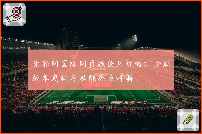 竞彩网国际网页版使用攻略：全新版本更新与功能亮点详解