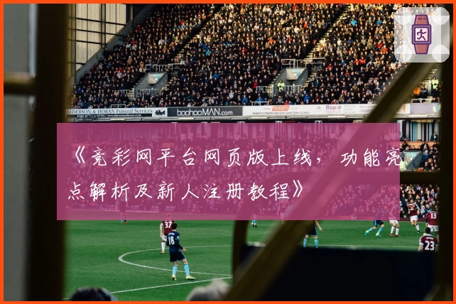 《竞彩网平台网页版上线，功能亮点解析及新人注册教程》