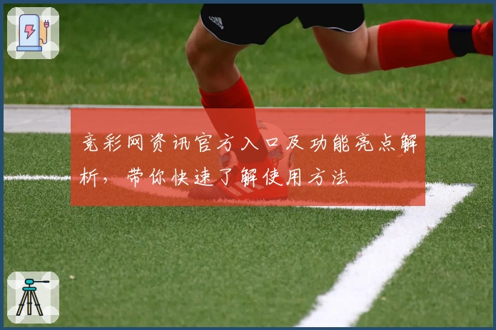 竞彩网资讯官方入口及功能亮点解析，带你快速了解使用方法