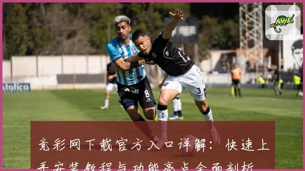 竞彩网下载官方入口详解：快速上手安装教程与功能亮点全面剖析