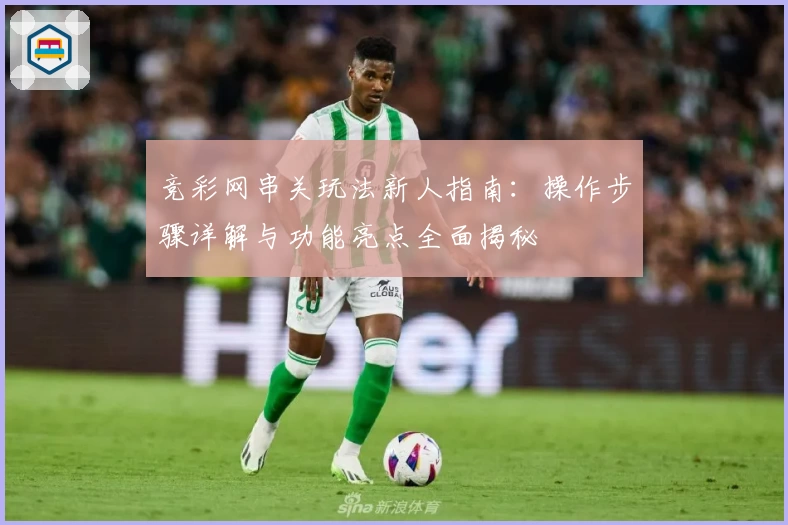 竞彩网串关玩法新人指南：操作步骤详解与功能亮点全面揭秘