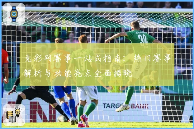 竞彩网赛事一站式指南:热门赛事解析与功能亮点全面揭晓
