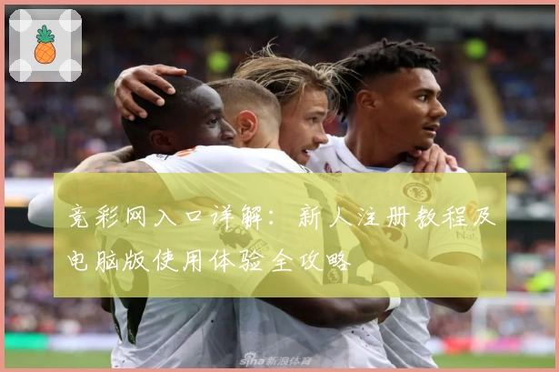 竞彩网入口详解：新人注册教程及电脑版使用体验全攻略