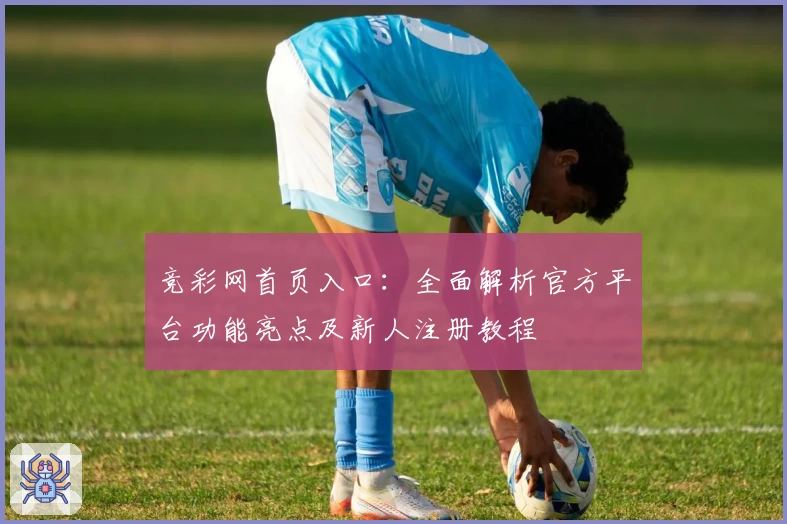 竞彩网首页入口：全面解析官方平台功能亮点及新人注册教程